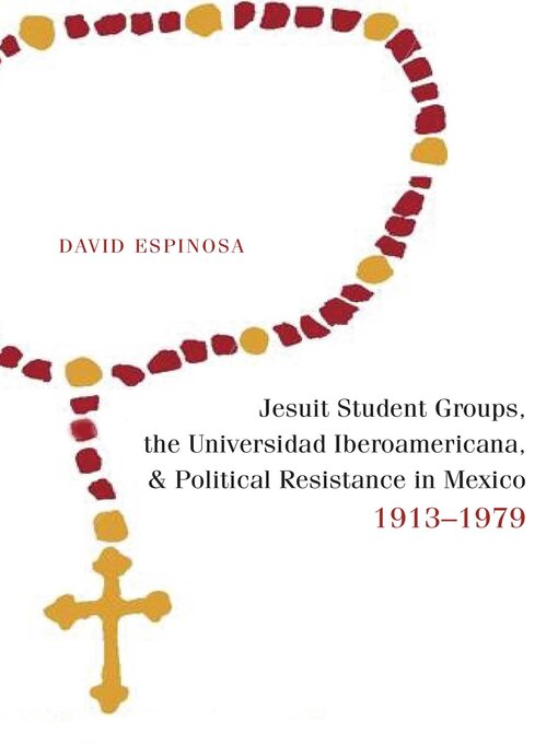 Title details for Jesuit Student Groups, the Universidad Iberoamericana, and Political Resistance in Mexico, 1913-1979 by David Espinosa - Available